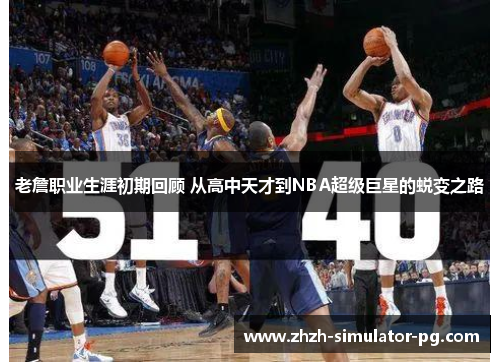 老詹职业生涯初期回顾 从高中天才到NBA超级巨星的蜕变之路