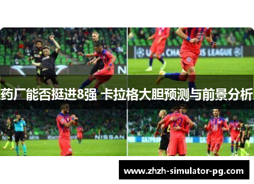 药厂能否挺进8强 卡拉格大胆预测与前景分析