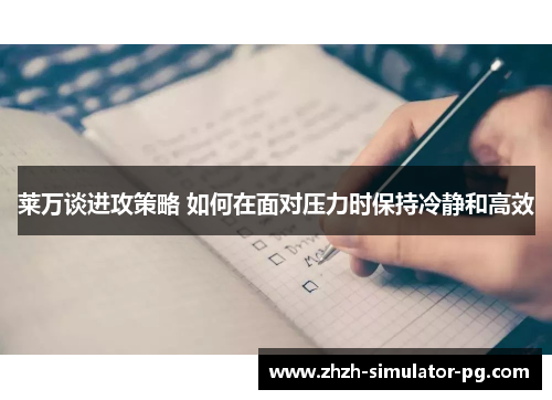 莱万谈进攻策略 如何在面对压力时保持冷静和高效