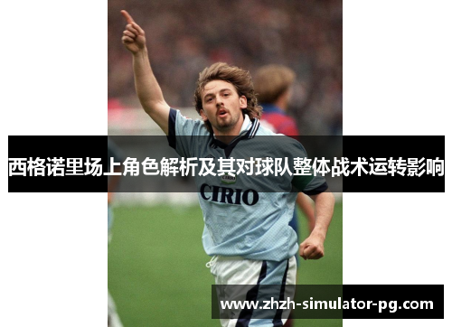 西格诺里场上角色解析及其对球队整体战术运转影响