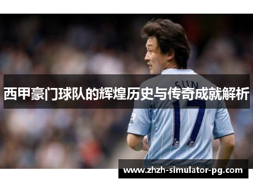 西甲豪门球队的辉煌历史与传奇成就解析