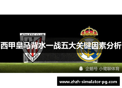 西甲皇马背水一战五大关键因素分析
