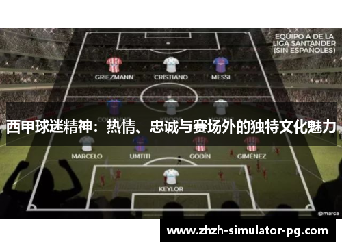 西甲球迷精神：热情、忠诚与赛场外的独特文化魅力