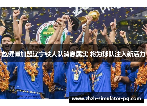 赵健博加盟辽宁铁人队消息属实 将为球队注入新活力