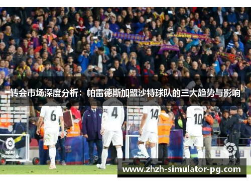 转会市场深度分析:帕雷德斯加盟沙特球队的三大趋势与影响 转会市场深度分析:帕雷德斯加盟沙特球队的三大趋势与影响