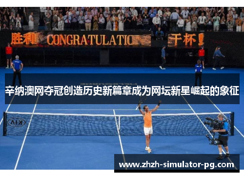 辛纳澳网夺冠创造历史新篇章成为网坛新星崛起的象征 辛纳澳网夺冠创造历史新篇章成为网坛新星崛起的象征