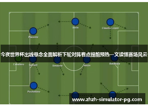 今夜世界杯出线悬念全面解析下轮对阵看点提前预热一文读懂赛场风云