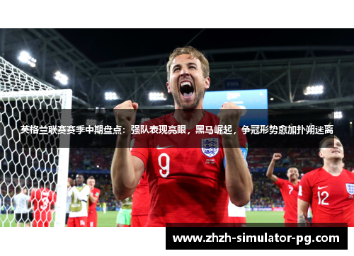 英格兰联赛赛季中期盘点：强队表现亮眼，黑马崛起，争冠形势愈加扑朔迷离