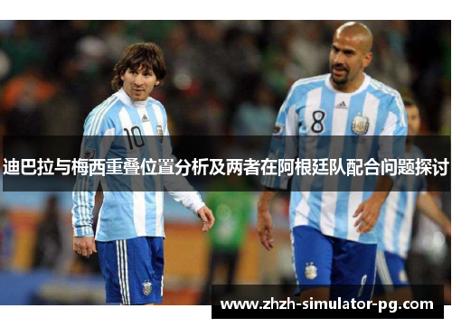 迪巴拉与梅西重叠位置分析及两者在阿根廷队配合问题探讨