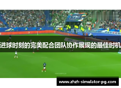 进球时刻的完美配合团队协作展现的最佳时机