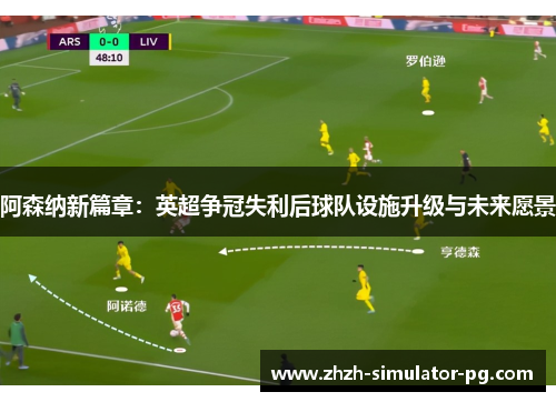 阿森纳新篇章：英超争冠失利后球队设施升级与未来愿景
