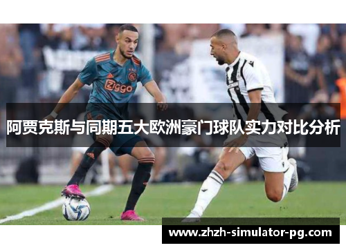 阿贾克斯与同期五大欧洲豪门球队实力对比分析