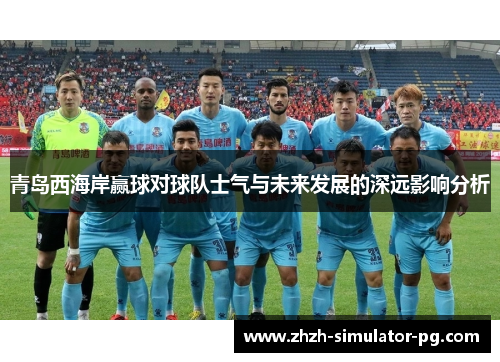青岛西海岸赢球对球队士气与未来发展的深远影响分析