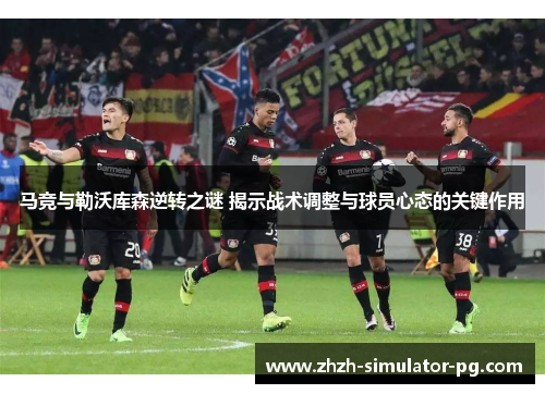 马竞与勒沃库森逆转之谜 揭示战术调整与球员心态的关键作用