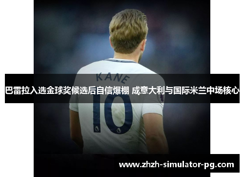 巴雷拉入选金球奖候选后自信爆棚 成意大利与国际米兰中场核心