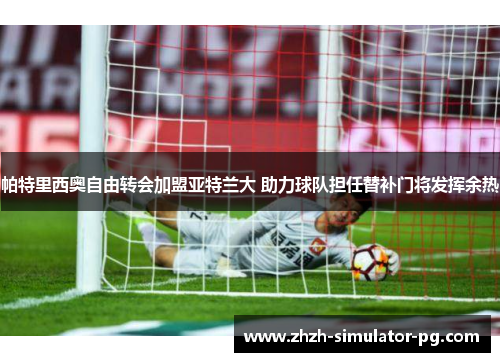 帕特里西奥自由转会加盟亚特兰大 助力球队担任替补门将发挥余热