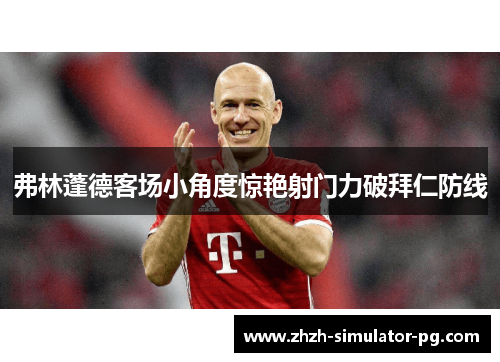 弗林蓬德客场小角度惊艳射门力破拜仁防线 弗林蓬德客场小角度惊艳射门力破拜仁防线