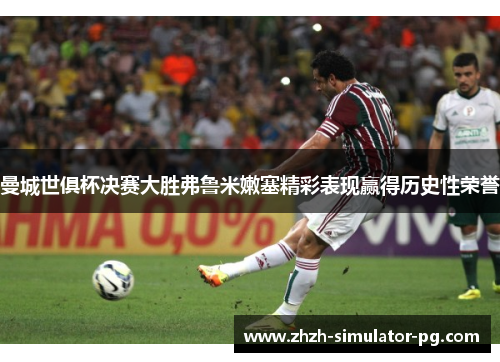 曼城世俱杯决赛大胜弗鲁米嫩塞精彩表现赢得历史性荣誉