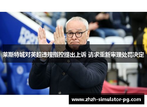 莱斯特城对英超违规指控提出上诉 请求重新审理处罚决定 莱斯特城对英超违规指控提出上诉 请求重新审理处罚决定