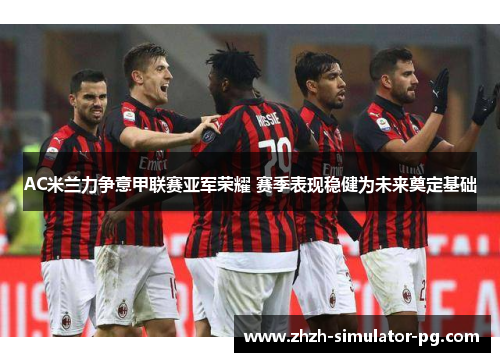 AC米兰力争意甲联赛亚军荣耀 赛季表现稳健为未来奠定基础 AC米兰力争意甲联赛亚军荣耀 赛季表现稳健为未来奠定基础