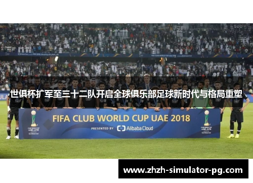世俱杯扩军至三十二队开启全球俱乐部足球新时代与格局重塑