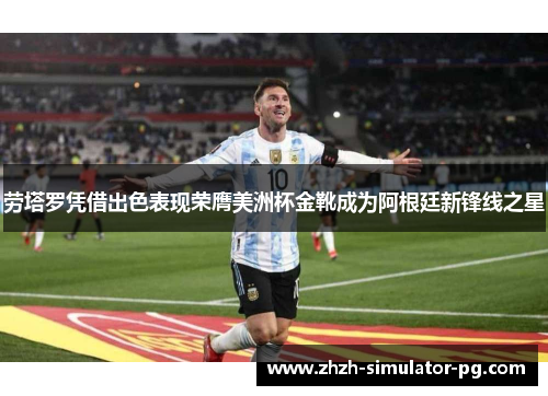 劳塔罗凭借出色表现荣膺美洲杯金靴成为阿根廷新锋线之星