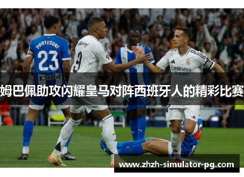 姆巴佩助攻闪耀皇马对阵西班牙人的精彩比赛 姆巴佩助攻闪耀皇马对阵西班牙人的精彩比赛