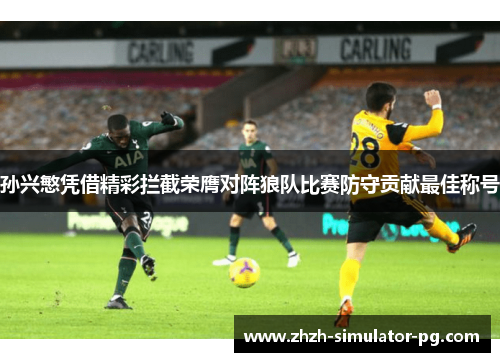 孙兴慜凭借精彩拦截荣膺对阵狼队比赛防守贡献最佳称号