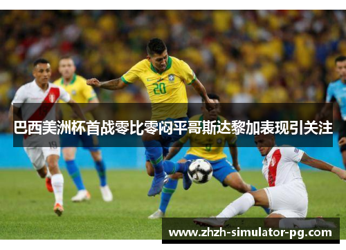 巴西美洲杯首战零比零闷平哥斯达黎加表现引关注