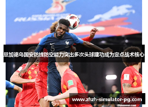 恩加德乌国安防线防空能力突出多次头球建功成为定点战术核心