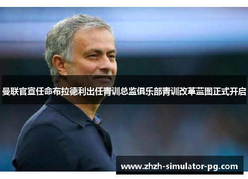 曼联官宣任命布拉德利出任青训总监俱乐部青训改革蓝图正式开启