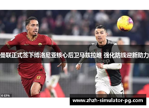 曼联正式签下博洛尼亚核心后卫马兹拉维 强化防线迎新助力