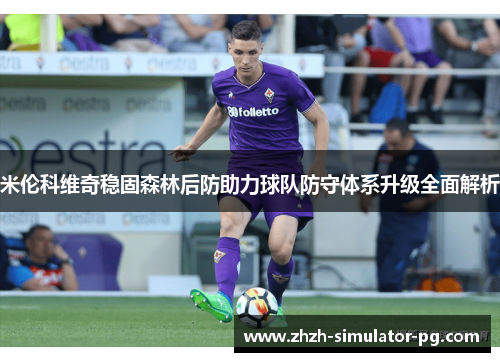 米伦科维奇稳固森林后防助力球队防守体系升级全面解析