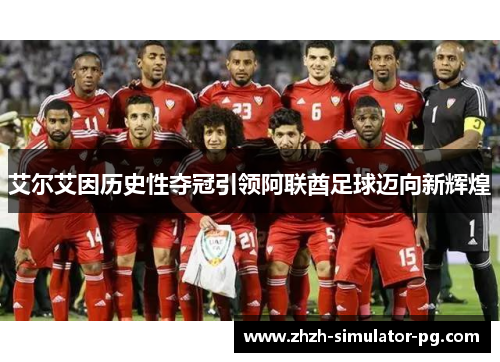 艾尔艾因历史性夺冠引领阿联酋足球迈向新辉煌