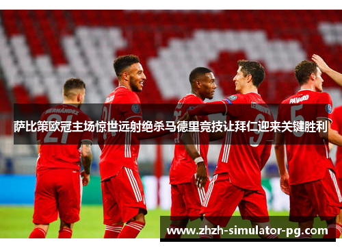 萨比策欧冠主场惊世远射绝杀马德里竞技让拜仁迎来关键胜利