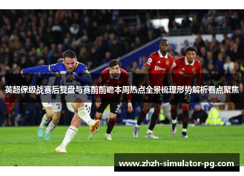 英超保级战赛后复盘与赛前前瞻本周热点全景梳理形势解析看点聚焦
