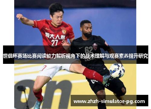 世俱杯赛场比赛阅读能力解析视角下的战术理解与观赛素养提升研究 世俱杯赛场比赛阅读能力解析视角下的战术理解与观赛素养提升研究