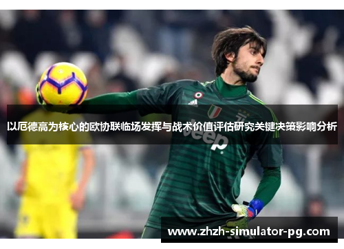 以厄德高为核心的欧协联临场发挥与战术价值评估研究关键决策影响分析