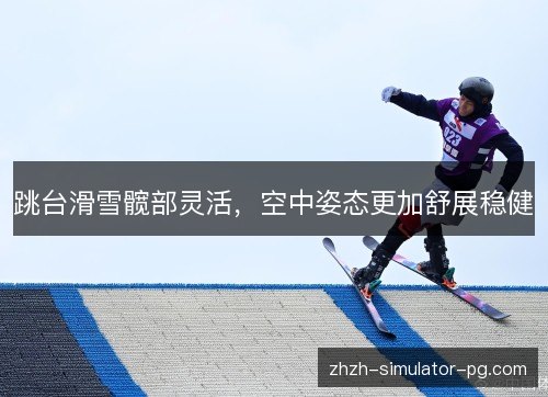 跳台滑雪髋部灵活,空中姿态更加舒展稳健 跳台滑雪髋部灵活,空中姿态更加舒展稳健