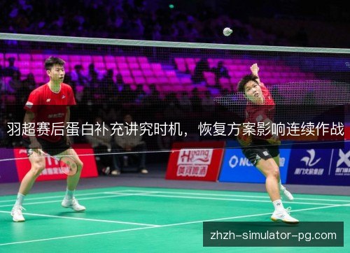 羽超赛后蛋白补充讲究时机，恢复方案影响连续作战