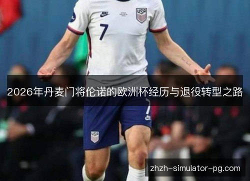 2026年丹麦门将伦诺的欧洲杯经历与退役转型之路